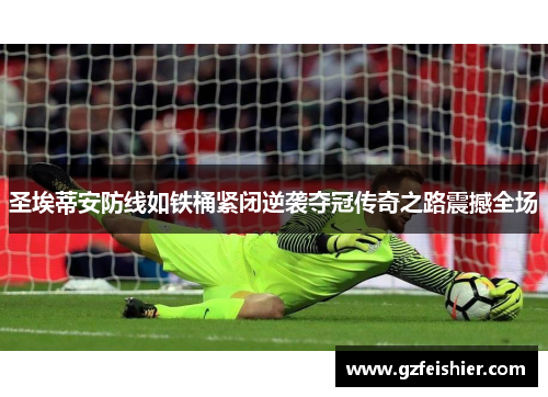 圣埃蒂安防线如铁桶紧闭逆袭夺冠传奇之路震撼全场