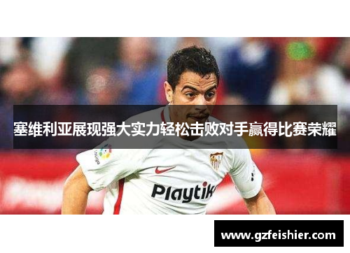 塞维利亚展现强大实力轻松击败对手赢得比赛荣耀