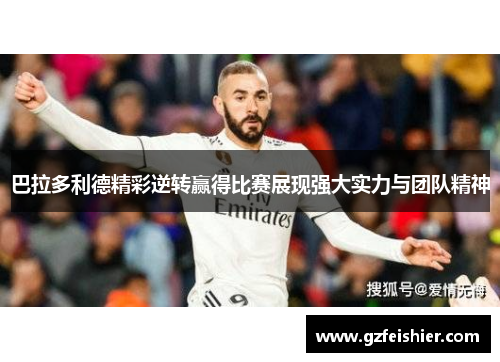 巴拉多利德精彩逆转赢得比赛展现强大实力与团队精神