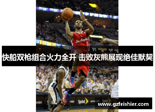 快船双枪组合火力全开 击败灰熊展现绝佳默契