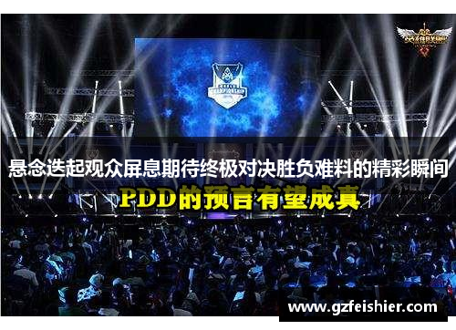 悬念迭起观众屏息期待终极对决胜负难料的精彩瞬间