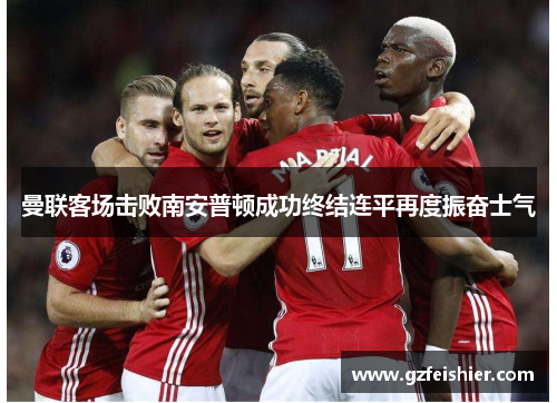 曼联客场击败南安普顿成功终结连平再度振奋士气