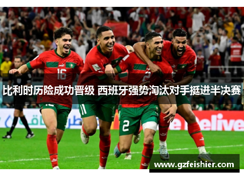 比利时历险成功晋级 西班牙强势淘汰对手挺进半决赛