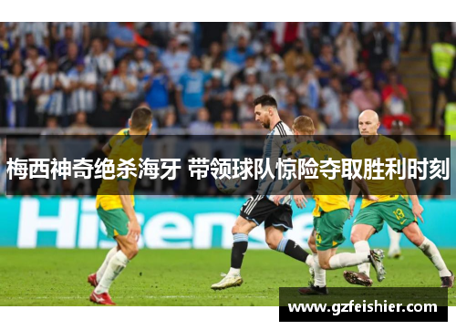 梅西神奇绝杀海牙 带领球队惊险夺取胜利时刻