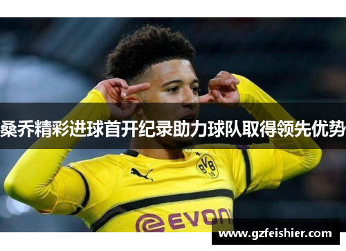 桑乔精彩进球首开纪录助力球队取得领先优势