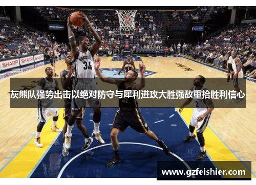 灰熊队强势出击以绝对防守与犀利进攻大胜强敌重拾胜利信心