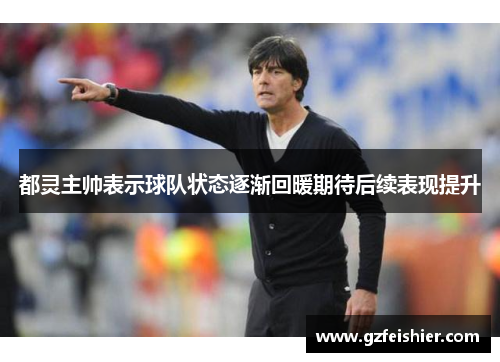 都灵主帅表示球队状态逐渐回暖期待后续表现提升