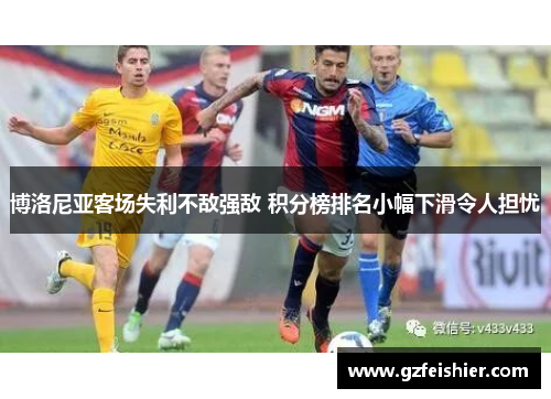 博洛尼亚客场失利不敌强敌 积分榜排名小幅下滑令人担忧