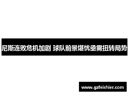 尼斯连败危机加剧 球队前景堪忧亟需扭转局势