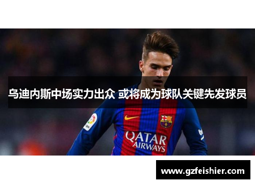 乌迪内斯中场实力出众 或将成为球队关键先发球员