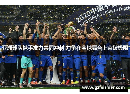 亚洲球队携手发力共同冲刺 力争在全球舞台上突破极限