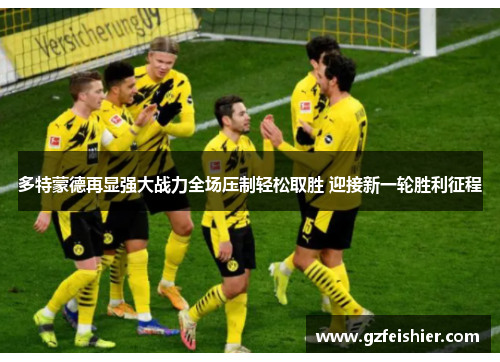 多特蒙德再显强大战力全场压制轻松取胜 迎接新一轮胜利征程