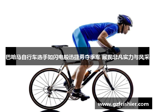 巴哈马自行车选手如闪电般迅捷勇夺季军 展现非凡实力与风采