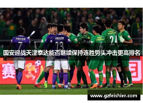 国安迎战天津泰达能否继续保持连胜势头冲击更高排名