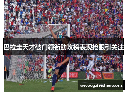 巴拉圭天才破门领衔助攻榜表现抢眼引关注