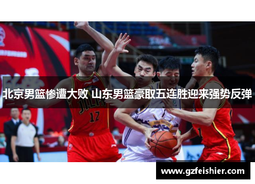 北京男篮惨遭大败 山东男篮豪取五连胜迎来强势反弹