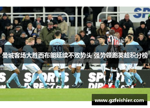 曼城客场大胜西布朗延续不败势头 强势领跑英超积分榜